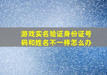 游戏实名验证身份证号码和姓名不一样怎么办