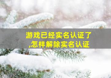 游戏已经实名认证了,怎样解除实名认证