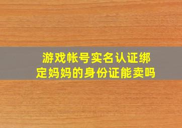 游戏帐号实名认证绑定妈妈的身份证能卖吗