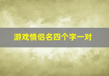 游戏情侣名四个字一对