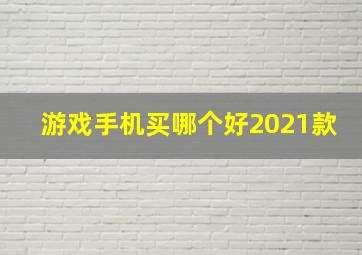 游戏手机买哪个好2021款