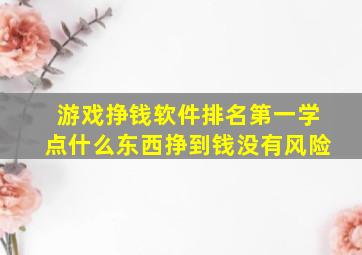 游戏挣钱软件排名第一学点什么东西挣到钱没有风险