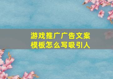 游戏推广广告文案模板怎么写吸引人