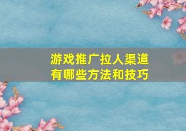 游戏推广拉人渠道有哪些方法和技巧