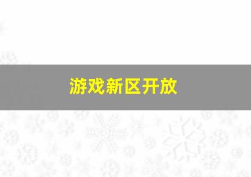 游戏新区开放