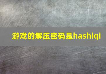 游戏的解压密码是hashiqi