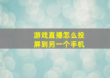 游戏直播怎么投屏到另一个手机