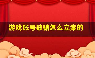 游戏账号被骗怎么立案的