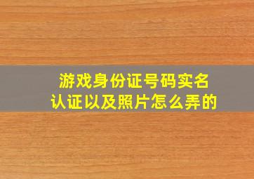 游戏身份证号码实名认证以及照片怎么弄的