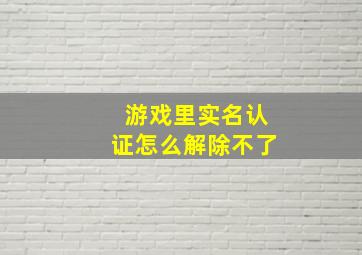 游戏里实名认证怎么解除不了