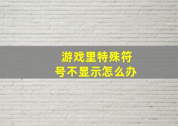 游戏里特殊符号不显示怎么办