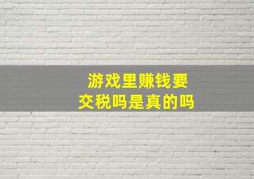 游戏里赚钱要交税吗是真的吗