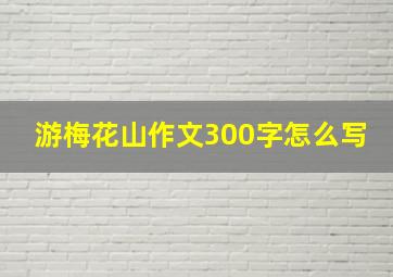 游梅花山作文300字怎么写