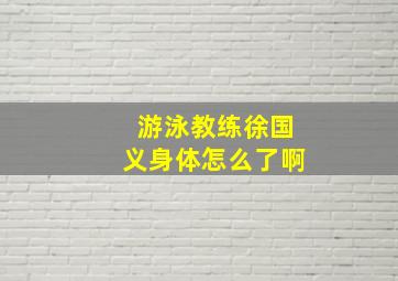 游泳教练徐国义身体怎么了啊