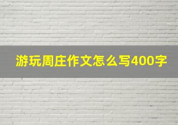 游玩周庄作文怎么写400字