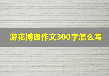 游花博园作文300字怎么写