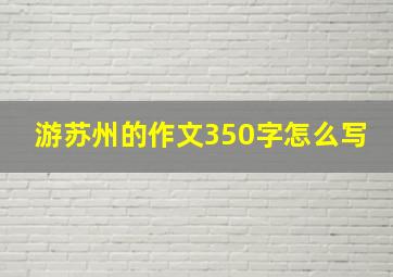 游苏州的作文350字怎么写