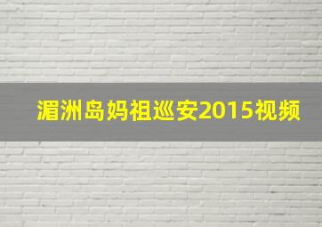 湄洲岛妈祖巡安2015视频