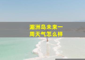 湄洲岛未来一周天气怎么样