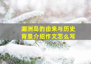 湄洲岛的由来与历史背景介绍作文怎么写