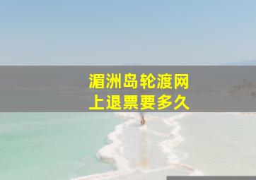 湄洲岛轮渡网上退票要多久