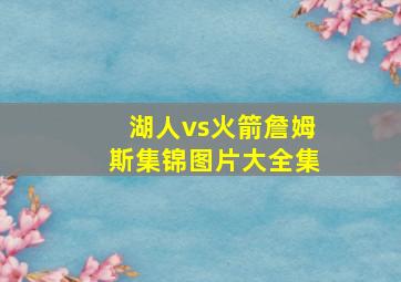 湖人vs火箭詹姆斯集锦图片大全集