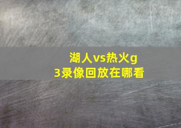 湖人vs热火g3录像回放在哪看