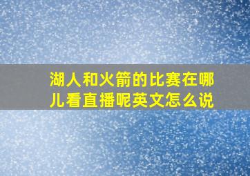 湖人和火箭的比赛在哪儿看直播呢英文怎么说