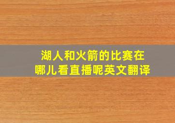 湖人和火箭的比赛在哪儿看直播呢英文翻译