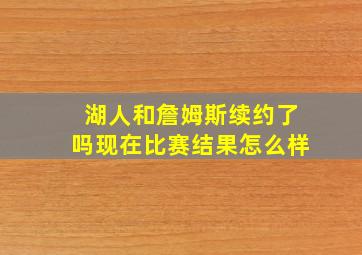 湖人和詹姆斯续约了吗现在比赛结果怎么样