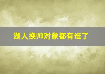 湖人换帅对象都有谁了