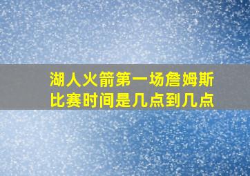 湖人火箭第一场詹姆斯比赛时间是几点到几点