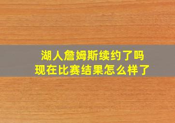 湖人詹姆斯续约了吗现在比赛结果怎么样了