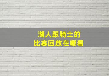 湖人跟骑士的比赛回放在哪看