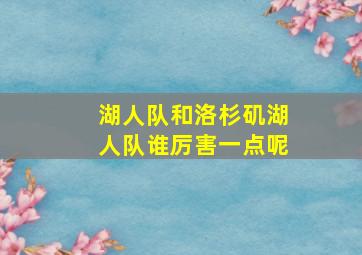 湖人队和洛杉矶湖人队谁厉害一点呢