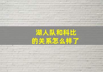 湖人队和科比的关系怎么样了