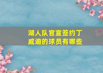 湖人队官宣签约丁威迪的球员有哪些