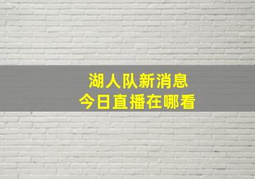 湖人队新消息今日直播在哪看