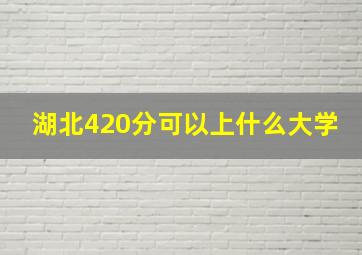 湖北420分可以上什么大学