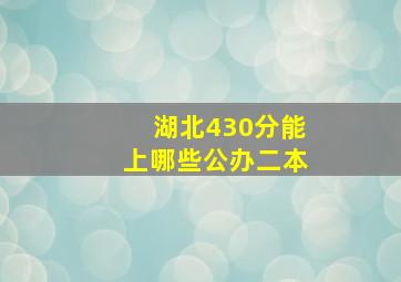 湖北430分能上哪些公办二本