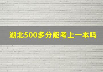 湖北500多分能考上一本吗