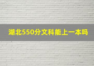 湖北550分文科能上一本吗