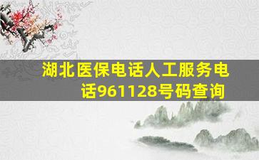 湖北医保电话人工服务电话961128号码查询