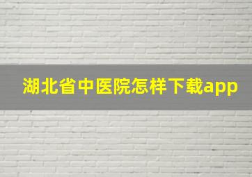 湖北省中医院怎样下载app