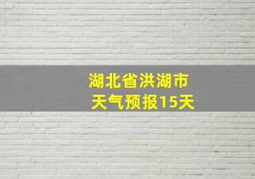 湖北省洪湖市天气预报15天