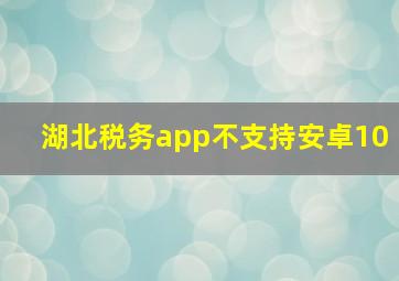 湖北税务app不支持安卓10