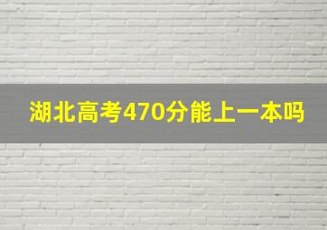 湖北高考470分能上一本吗