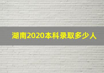 湖南2020本科录取多少人