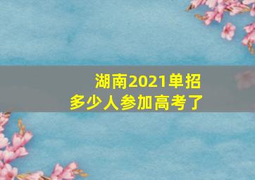 湖南2021单招多少人参加高考了