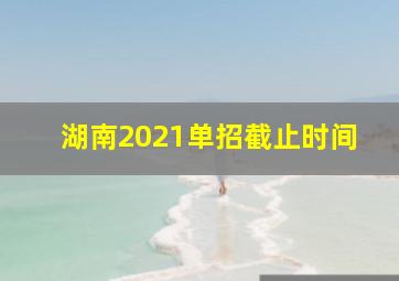 湖南2021单招截止时间